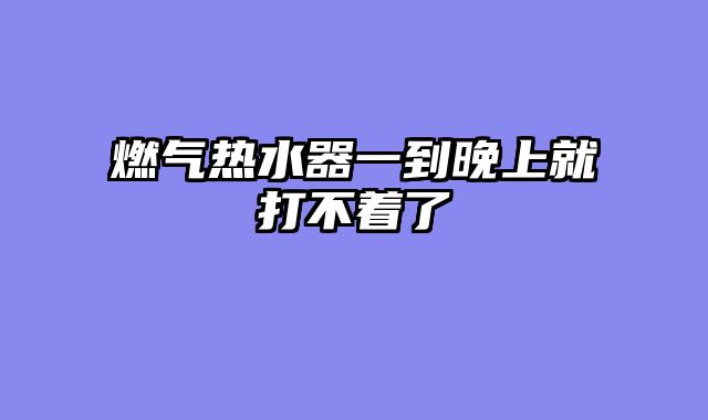 燃气热水器一到晚上就打不着了