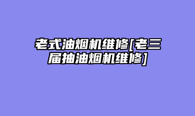 老式油烟机维修[老三届抽油烟机维修]