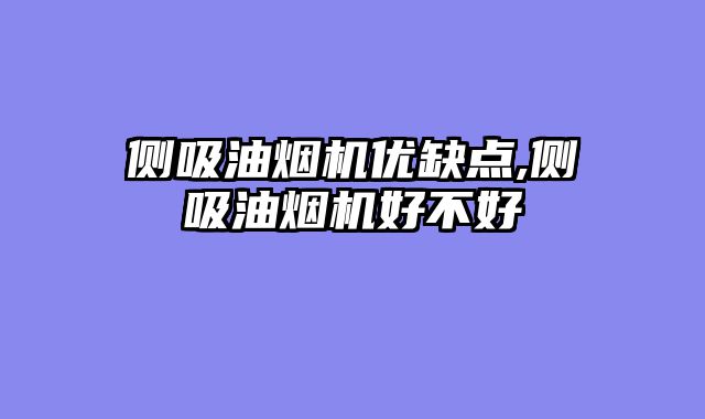 侧吸油烟机优缺点,侧吸油烟机好不好