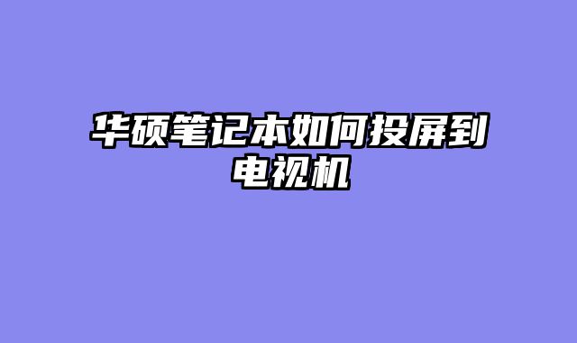 华硕笔记本如何投屏到电视机