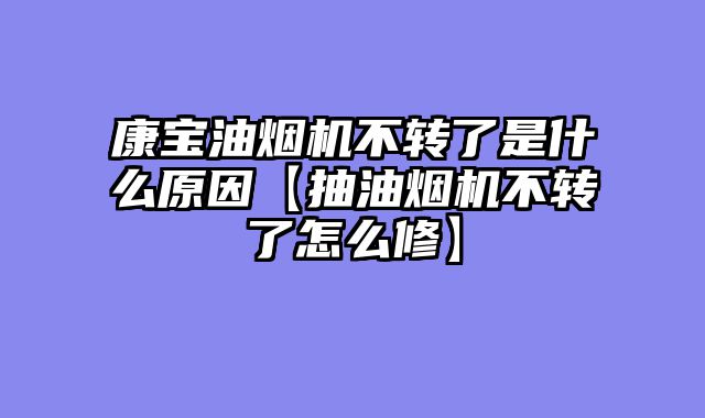 康宝油烟机不转了是什么原因【抽油烟机不转了怎么修】