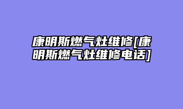 康明斯燃气灶维修[康明斯燃气灶维修电话]