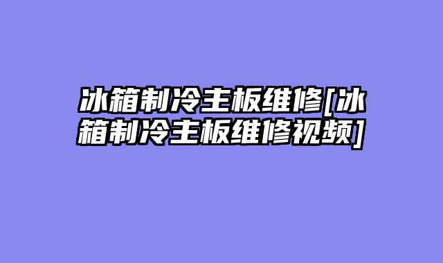 冰箱制冷主板维修[冰箱制冷主板维修视频]