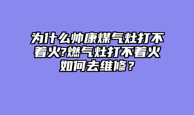 为什么帅康煤气灶打不着火?燃气灶打不着火如何去维修？