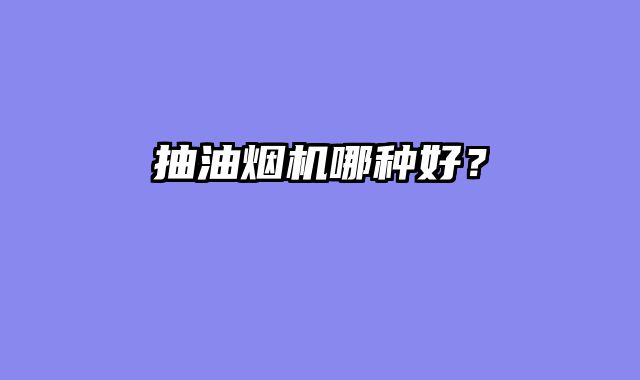 抽油烟机哪种好？