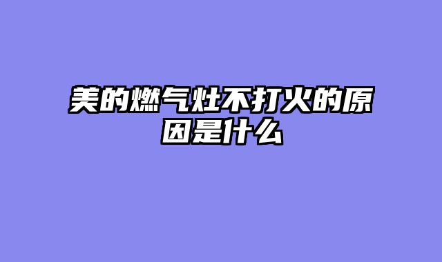 美的燃气灶不打火的原因是什么