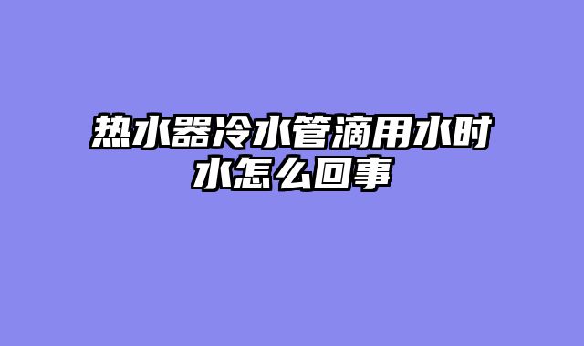 热水器冷水管滴用水时水怎么回事