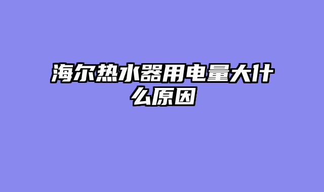 海尔热水器用电量大什么原因