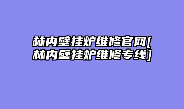 林内壁挂炉维修官网[林内壁挂炉维修专线]