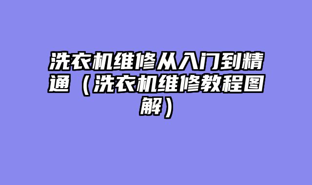 洗衣机维修从入门到精通（洗衣机维修教程图解）
