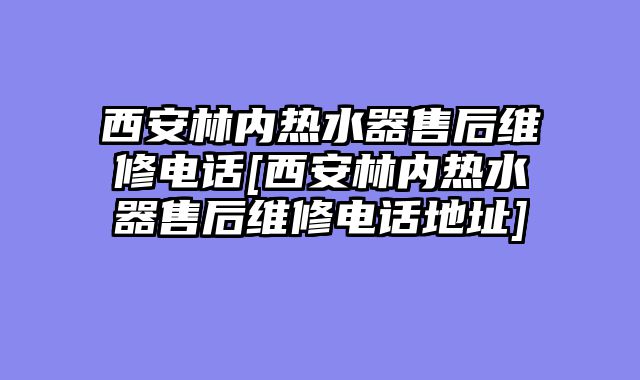 西安林内热水器售后维修电话[西安林内热水器售后维修电话地址]