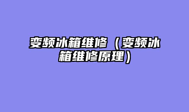 变频冰箱维修（变频冰箱维修原理）