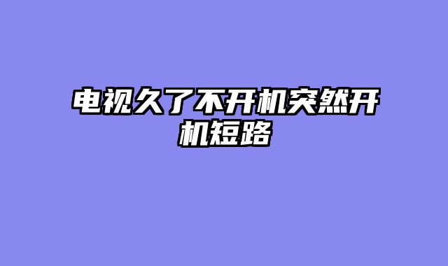 电视久了不开机突然开机短路