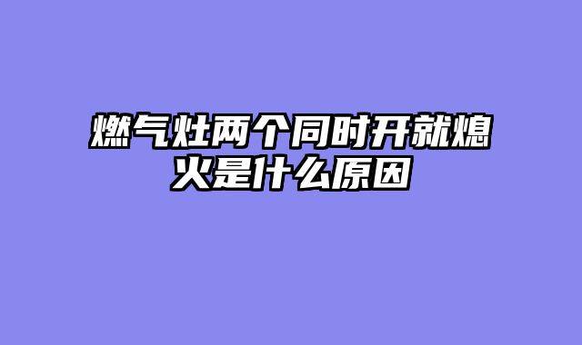 燃气灶两个同时开就熄火是什么原因