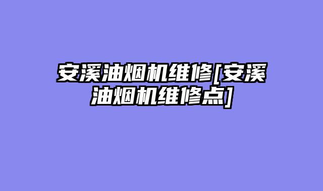安溪油烟机维修[安溪油烟机维修点]