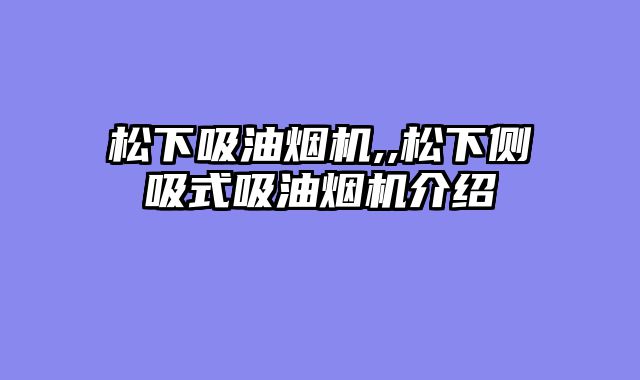 松下吸油烟机,,松下侧吸式吸油烟机介绍