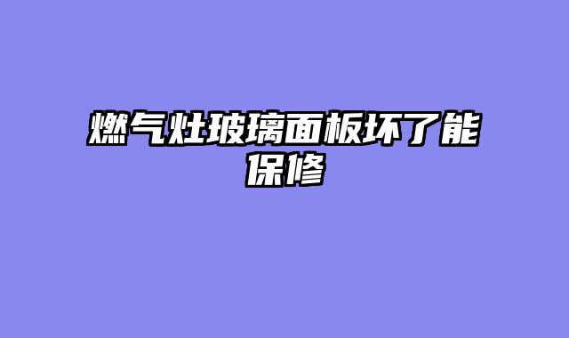 燃气灶玻璃面板坏了能保修
