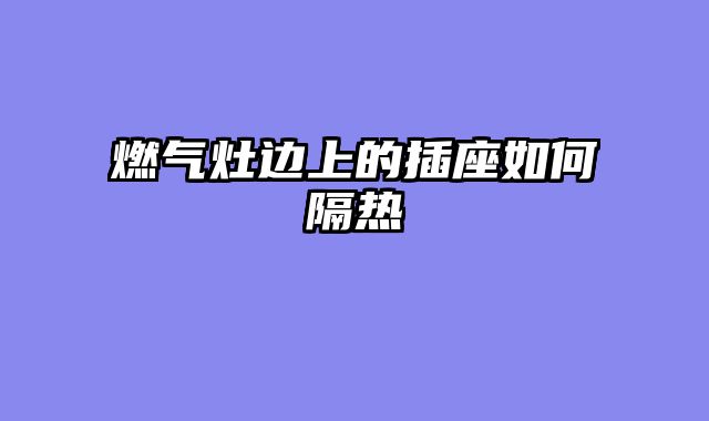 燃气灶边上的插座如何隔热