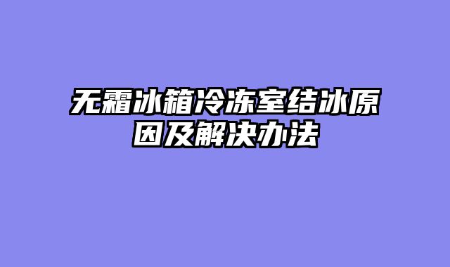 无霜冰箱冷冻室结冰原因及解决办法
