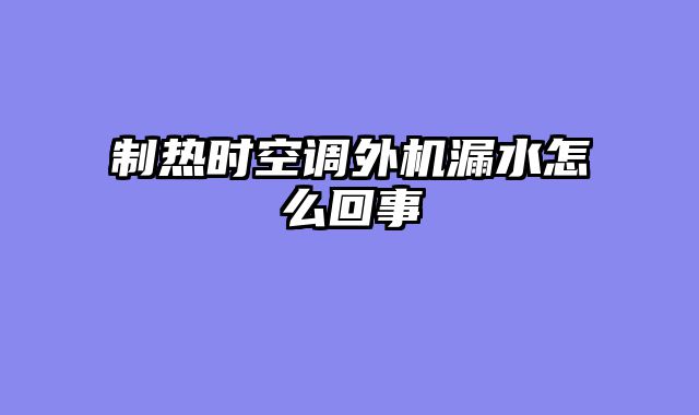 制热时空调外机漏水怎么回事