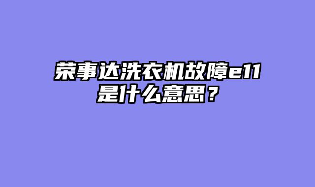 荣事达洗衣机故障e11是什么意思？