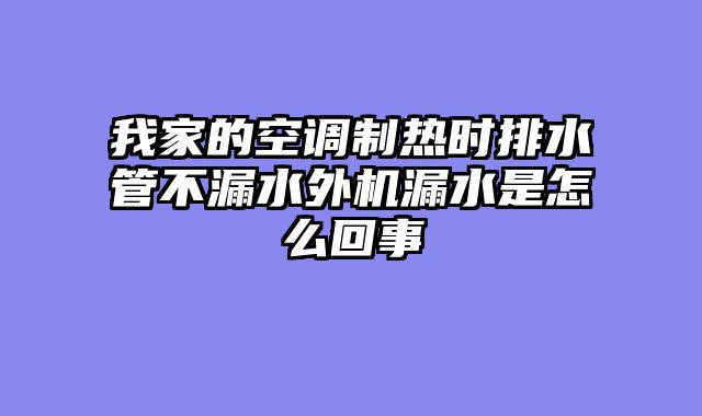 我家的空调制热时排水管不漏水外机漏水是怎么回事