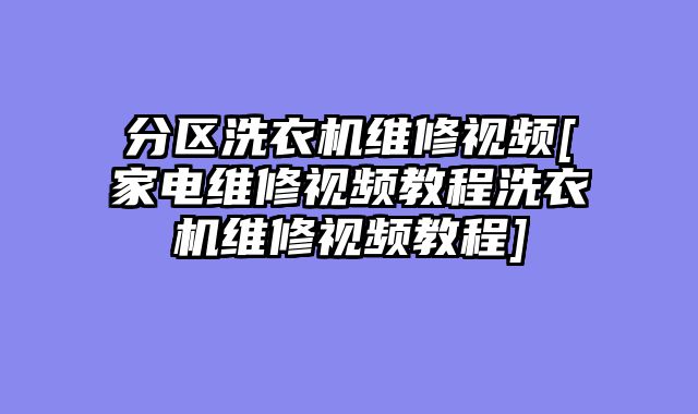 分区洗衣机维修视频[家电维修视频教程洗衣机维修视频教程]
