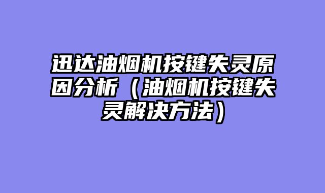 迅达油烟机按键失灵原因分析（油烟机按键失灵解决方法）