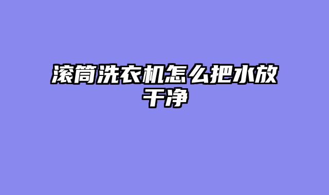 滚筒洗衣机怎么把水放干净