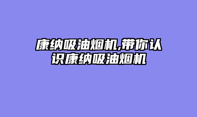 康纳吸油烟机,带你认识康纳吸油烟机