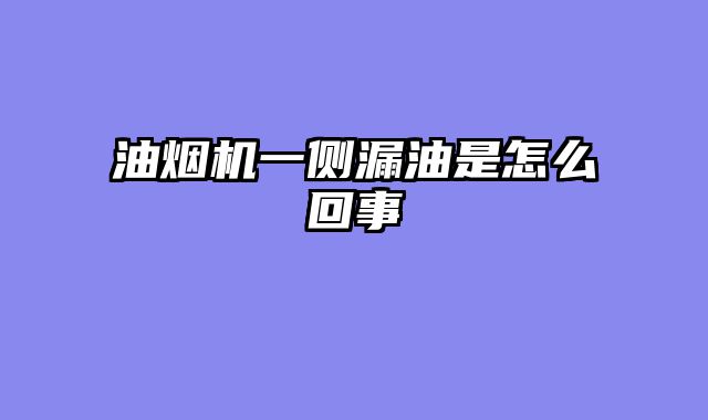 油烟机一侧漏油是怎么回事