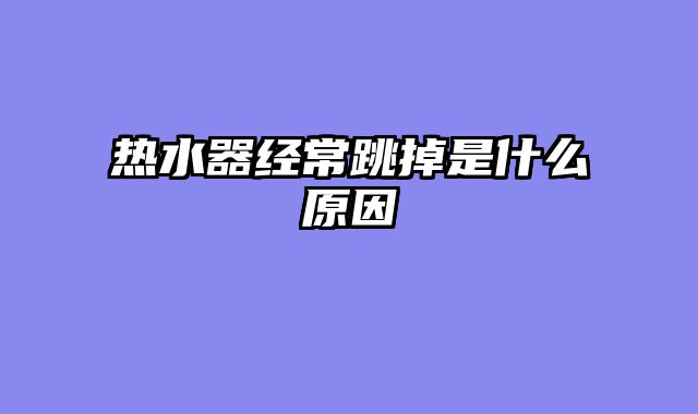 热水器经常跳掉是什么原因