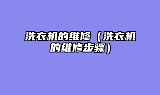洗衣机的维修（洗衣机的维修步骤）