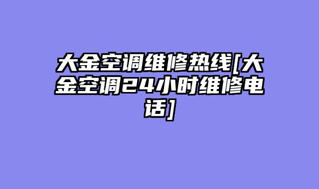 大金空调维修热线[大金空调24小时维修电话]