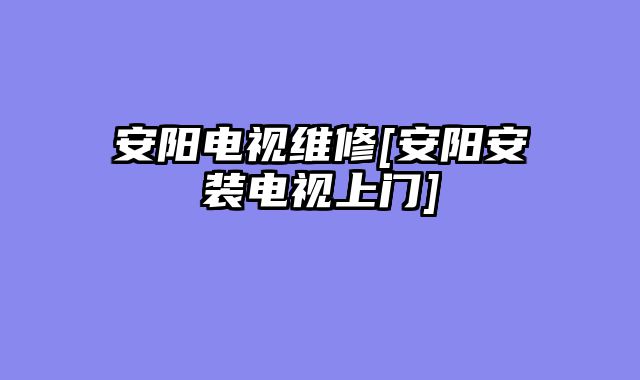 安阳电视维修[安阳安装电视上门]