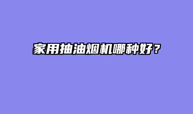 家用抽油烟机哪种好？