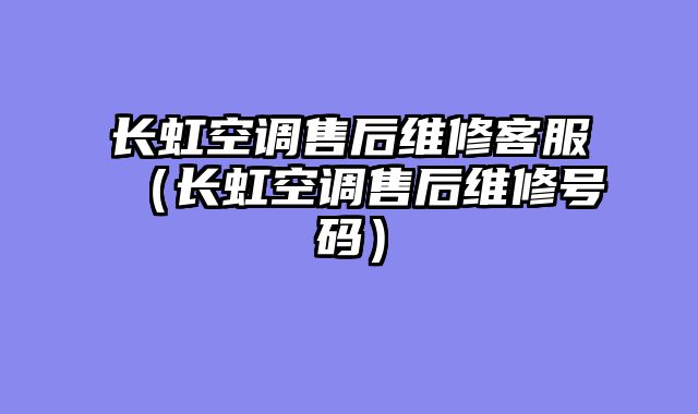 长虹空调售后维修客服（长虹空调售后维修号码）