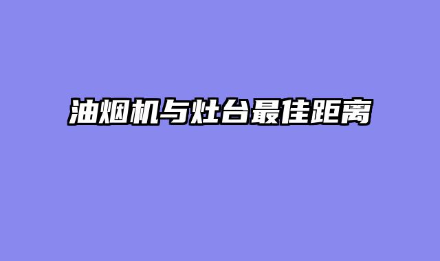 油烟机与灶台最佳距离