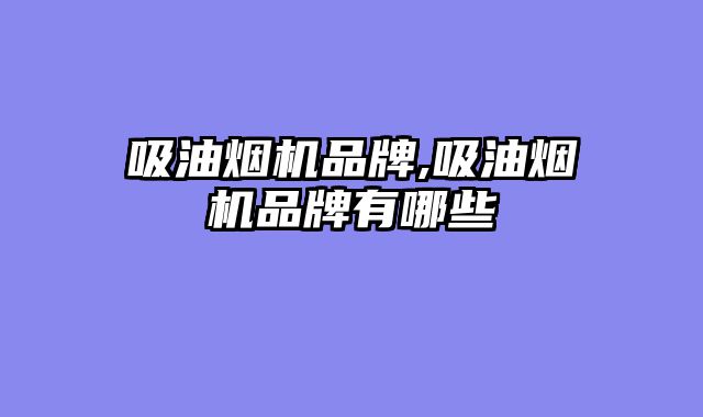 吸油烟机品牌,吸油烟机品牌有哪些