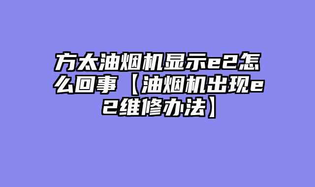 方太油烟机显示e2怎么回事【油烟机出现e2维修办法】