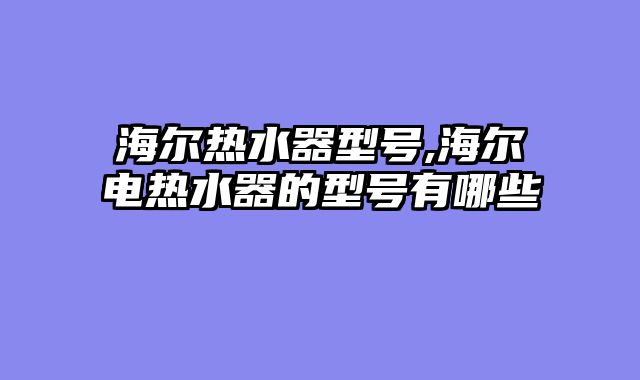 海尔热水器型号,海尔电热水器的型号有哪些
