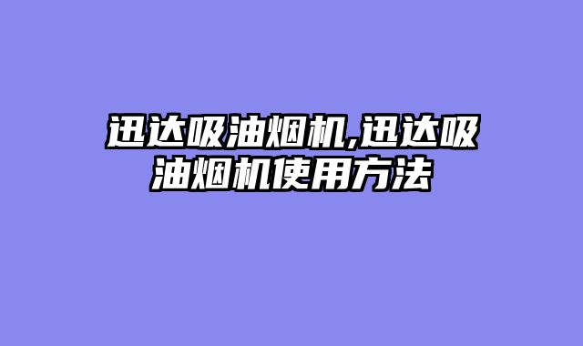 迅达吸油烟机,迅达吸油烟机使用方法