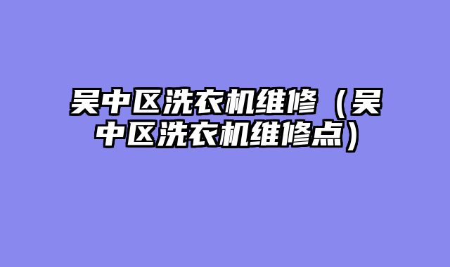 吴中区洗衣机维修（吴中区洗衣机维修点）