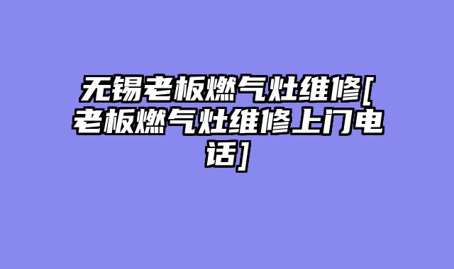 无锡老板燃气灶维修[老板燃气灶维修上门电话]