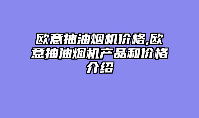 欧意抽油烟机价格,欧意抽油烟机产品和价格介绍