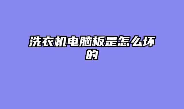 洗衣机电脑板是怎么坏的