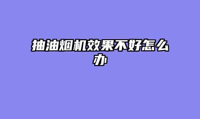 抽油烟机效果不好怎么办