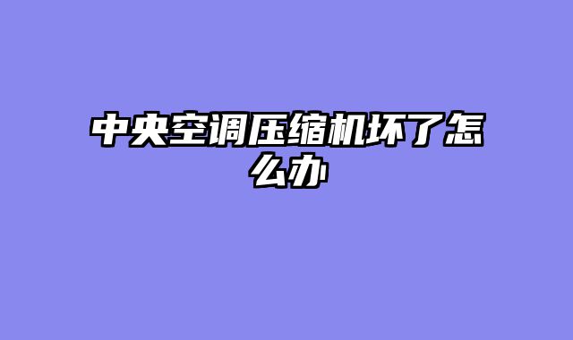 中央空调压缩机坏了怎么办