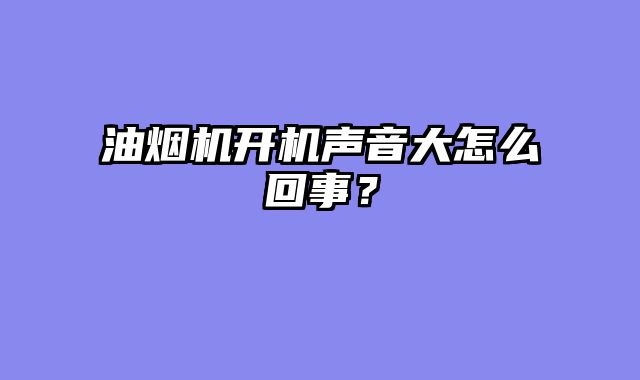 油烟机开机声音大怎么回事？
