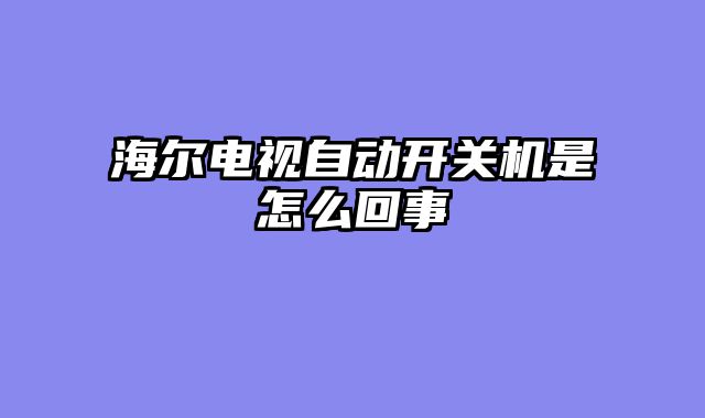 海尔电视自动开关机是怎么回事